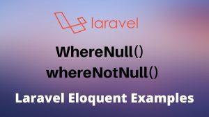 Laravel Eloquent WhereNull() and whereNotNull() Example