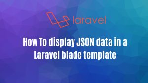 How To display JSON data in a Laravel blade template